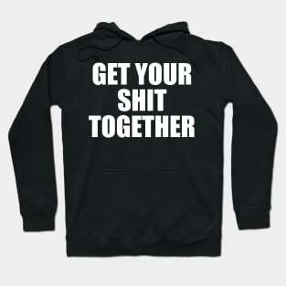 Get Your Shit Together Hoodie